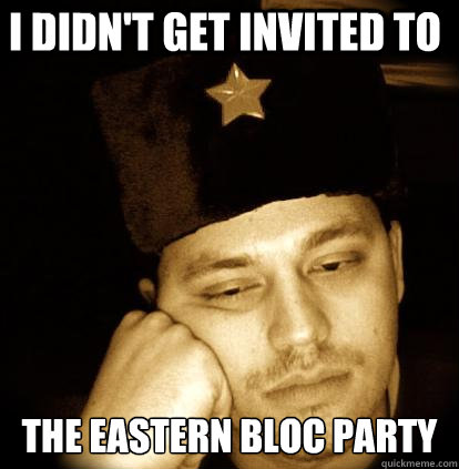 I didn't get invited to  the Eastern Bloc Party - I didn't get invited to  the Eastern Bloc Party  Second World Porblems