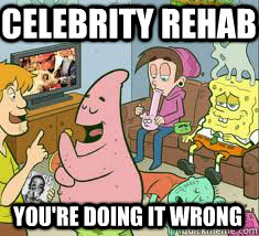 celebrity rehab you're doing it wrong - celebrity rehab you're doing it wrong  spongebob rehab
