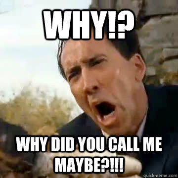 why!? why did you call me maybe?!!!  Nicolas Cage
