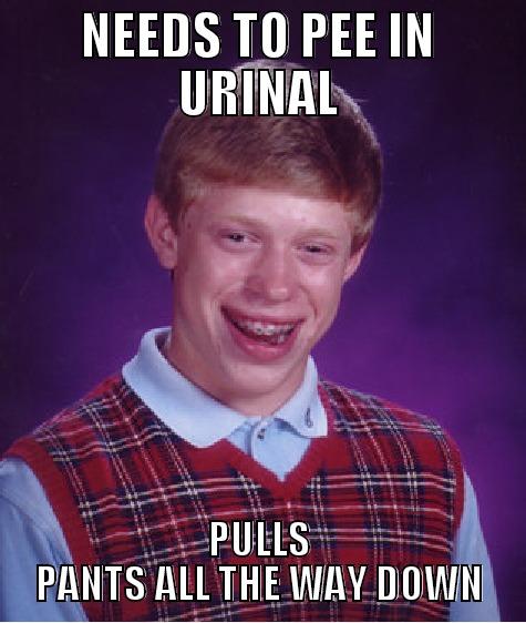 NEEDS TO PEE IN URINAL PULLS PANTS ALL THE WAY DOWN Bad Luck Brian