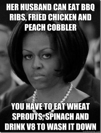 her husband can eat bbq ribs, fried chicken and peach cobbler you have to eat wheat sprouts, spinach and drink V8 to wash it down    - her husband can eat bbq ribs, fried chicken and peach cobbler you have to eat wheat sprouts, spinach and drink V8 to wash it down     Food Police officer Michelle
