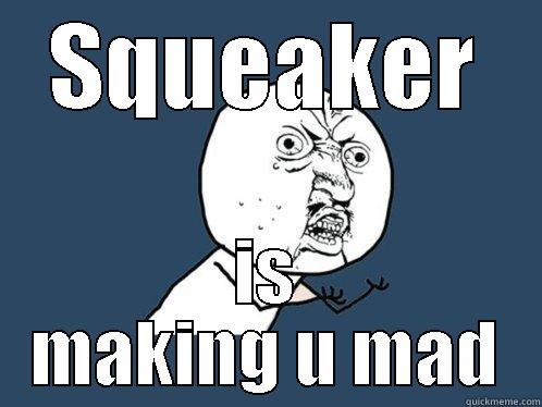 SQUEAKER IS MAKING U MAD Y U No