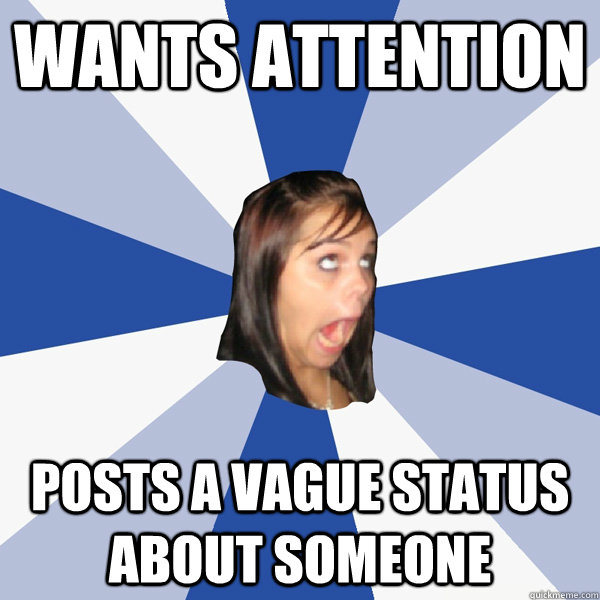wants attention posts a vague status about someone - wants attention posts a vague status about someone  Annoying Facebook Girl