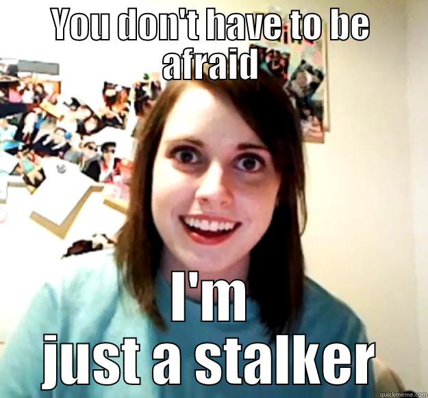 YOU DON'T HAVE TO BE AFRAID I'M JUST A STALKER Overly Attached Girlfriend