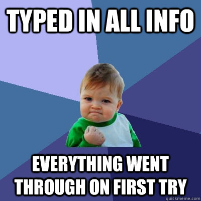 typed in all info everything went through on first try - typed in all info everything went through on first try  Success Kid