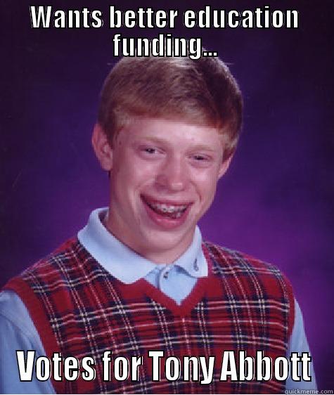 WANTS BETTER EDUCATION FUNDING... VOTES FOR TONY ABBOTT Bad Luck Brian