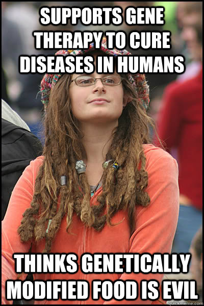 Supports gene therapy to cure diseases in humans Thinks genetically modified food is evil - Supports gene therapy to cure diseases in humans Thinks genetically modified food is evil  Bad Argument Hippie