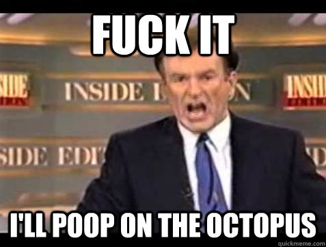 Fuck it I'll poop on the Octopus - Fuck it I'll poop on the Octopus  Bill OReilly Fuck It