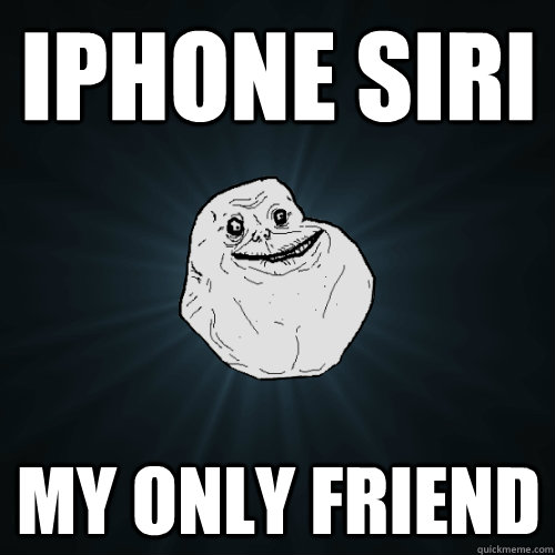 iphone siri my only friend  Forever Alone