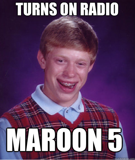 turns on radio maroon 5   Bad Luck Brian