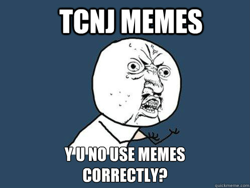 TCNJ Memes Y u no use memes
correctly?  Y U No