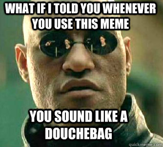 what if i told you whenever you use this meme you sound like a douchebag  Matrix Morpheus
