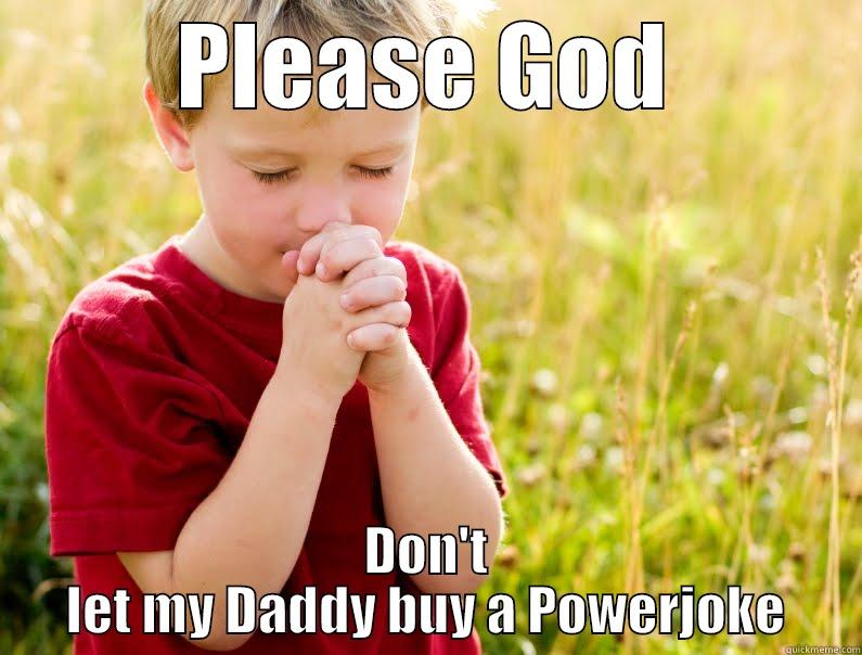 please god - PLEASE GOD DON'T LET MY DADDY BUY A POWERJOKE Misc