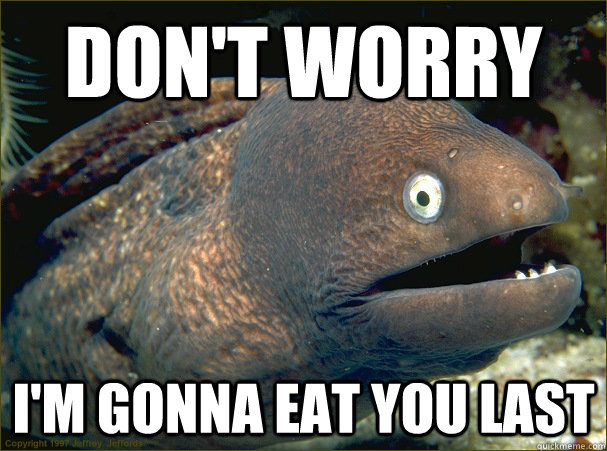 Don't worry I'm gonna eat you last  Bad Joke Eel