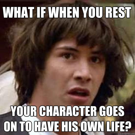 What if when you rest Your character goes on to have his own life? - What if when you rest Your character goes on to have his own life?  conspiracy keanu