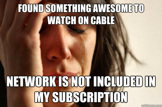 Found something awesome to watch on cable network is not included in my subscription  First World Problems