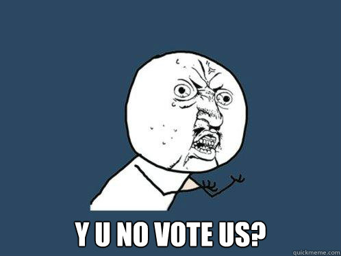  y u no vote us?  Y U No