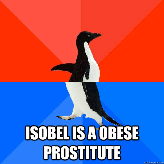  Isobel is a obese prostitute   Socially Awesome Awkward Penguin