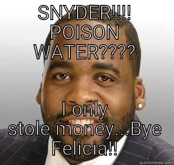 SNYDER!!!! POISON WATER???? I ONLY STOLE MONEY...BYE FELICIA!! Misc