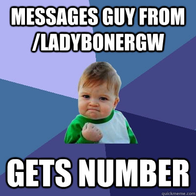 Messages guy from /ladybonergw gets number  - Messages guy from /ladybonergw gets number   Success Kid