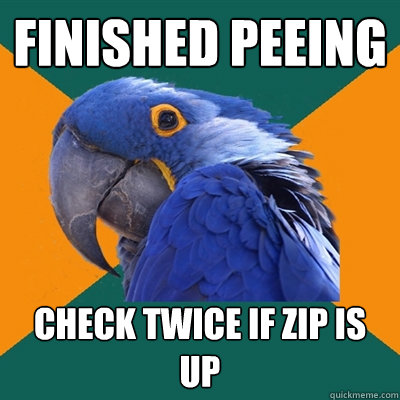 finished peeing check twice if zip is up  Paranoid Parrot