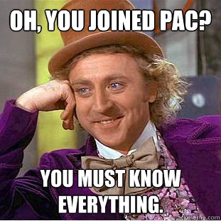 Oh, You joined pac? You must know everything.  Creepy Wonka