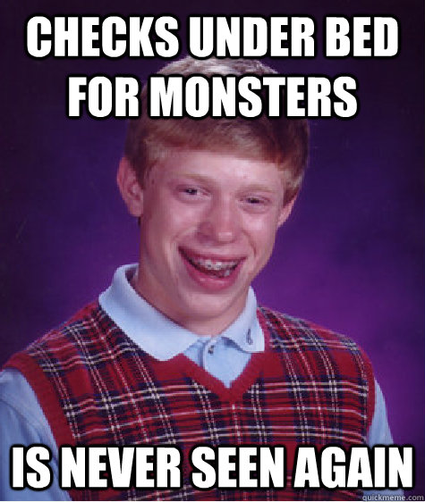 Checks Under Bed For monsters is never seen again  Bad Luck Brian