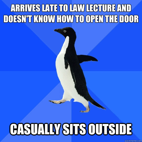 Arrives late to law lecture and doesn't know how to open the door  Casually sits outside  Socially Awkward Penguin