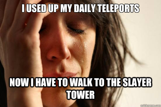 I used up my daily teleports Now I have to walk to the slayer tower  First World Problems