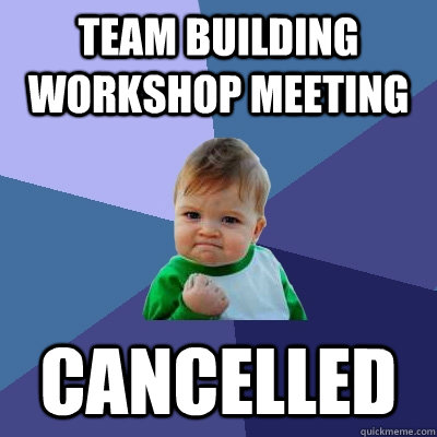 team building workshop meeting cancelled - team building workshop meeting cancelled  Success Kid