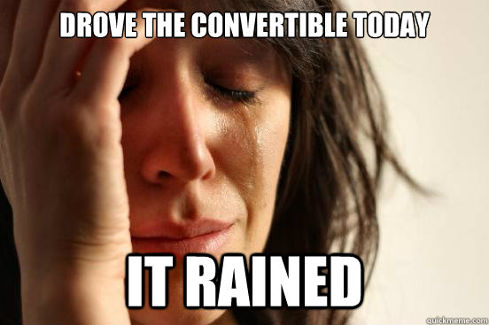 Drove the convertible today it rained - Drove the convertible today it rained  First World Problems