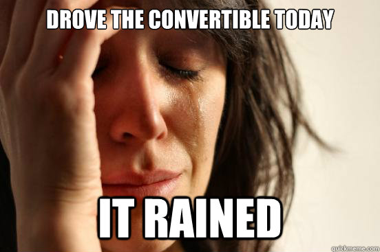 Drove the convertible today it rained  First World Problems