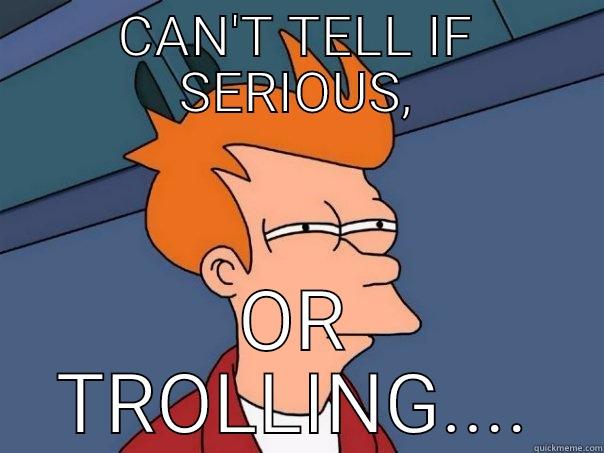 CAN'T TELL IF SERIOUS, OR TROLLING.... Futurama Fry