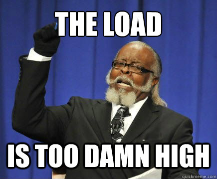 the load is too damn high  Too Damn High