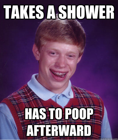 Takes a shower Has to poop afterward  Bad Luck Brian