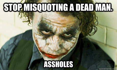 Stop misquoting a dead man. Assholes  Untrustworthy joker