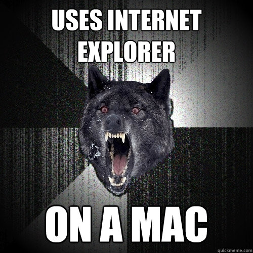 Uses internet explorer ON A MAC  Insanity Wolf