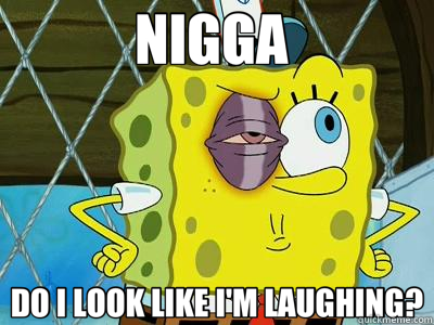 NIGGA  DO I LOOK LIKE I'M LAUGHING? - NIGGA  DO I LOOK LIKE I'M LAUGHING?  Spongebob The Gangster