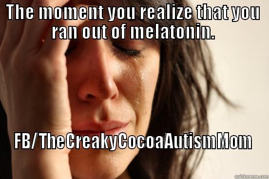 THE MOMENT YOU REALIZE THAT YOU RAN OUT OF MELATONIN. FB/THECREAKYCOCOAAUTISMMOM First World Problems