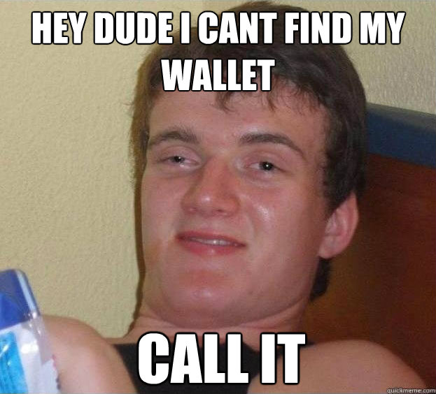 hey dude i cant find my wallet call it  The High Guy