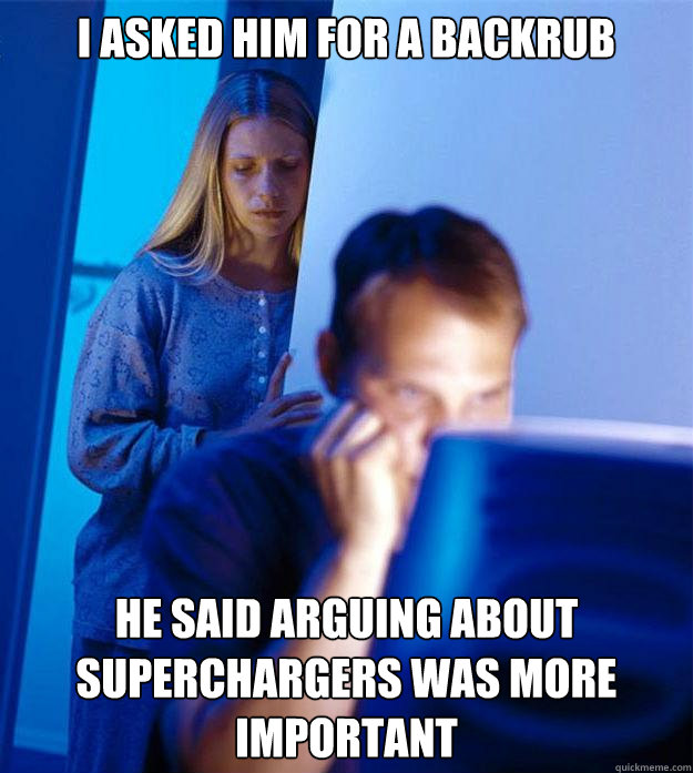 I asked him for a backrub He said arguing about superchargers was more important  Redditors Wife