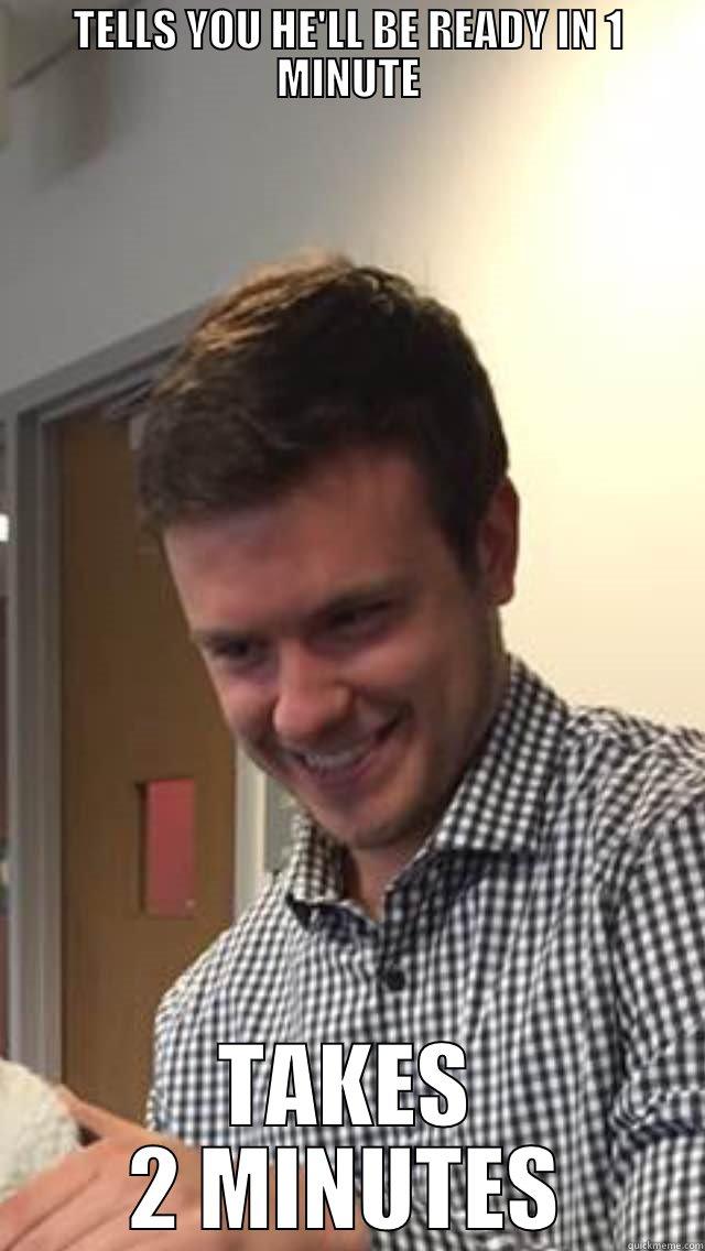 TELLS YOU HE'LL BE READY IN 1 MINUTE TAKES 2 MINUTES Misc