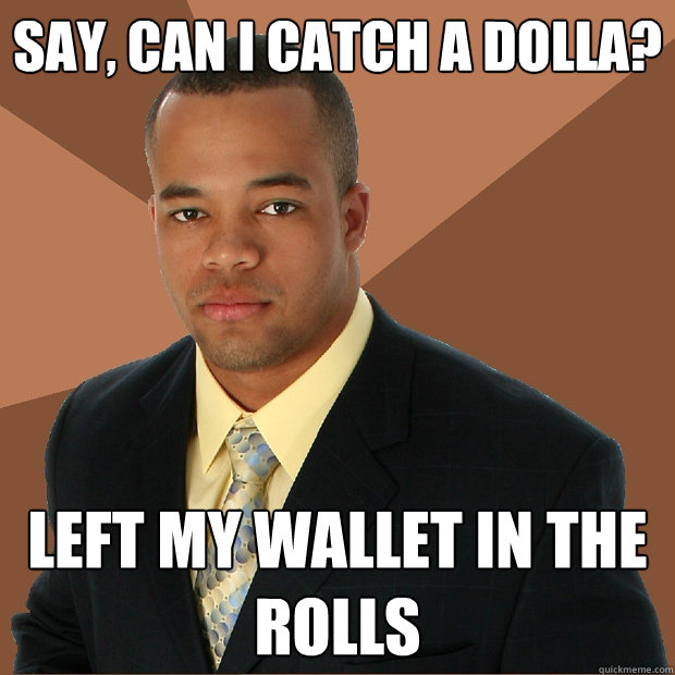 say, can i catch a dolla? left my wallet in the rolls - say, can i catch a dolla? left my wallet in the rolls  Successful Black Man