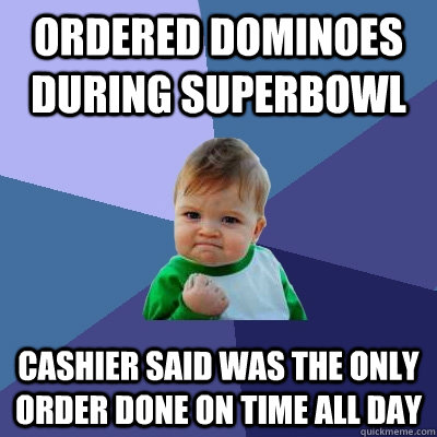 ordered dominoes during superbowl cashier said was the only order done on time all day  Success Kid