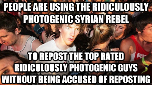 People are using the ridiculously photogenic syrian rebel To repost the top rated ridiculously photogenic guys without being accused of reposting  Sudden Clarity Clarence