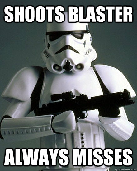 Shoots blaster Always misses  Freshman Stormtrooper