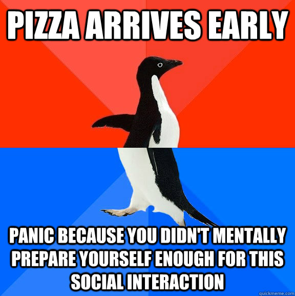 Pizza arrives early panic because you didn't mentally prepare yourself enough for this social interaction  Socially Awesome Awkward Penguin