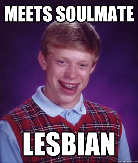 meets soulmate lesbian  Bad Luck Brian