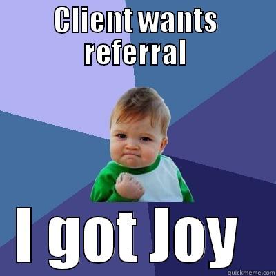 CLIENT WANTS REFERRAL I GOT JOY  Success Kid