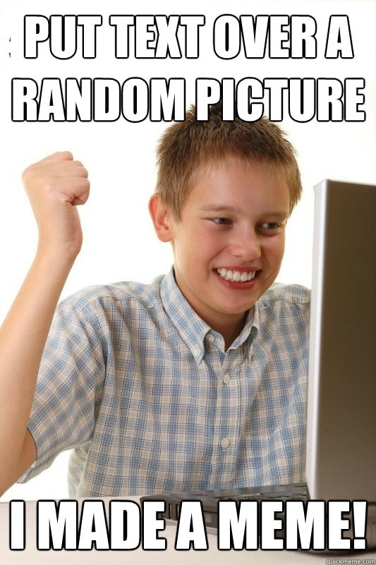 Put text over a random picture I made a meme! - Put text over a random picture I made a meme!  1st Day Internet Kid